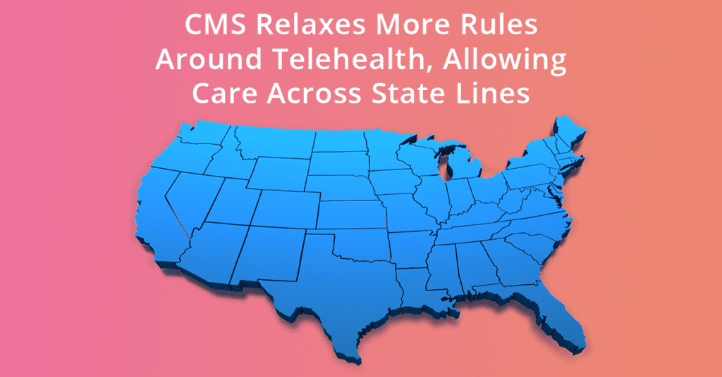 CMS relaxes more rules around telehealth, allowing care across state